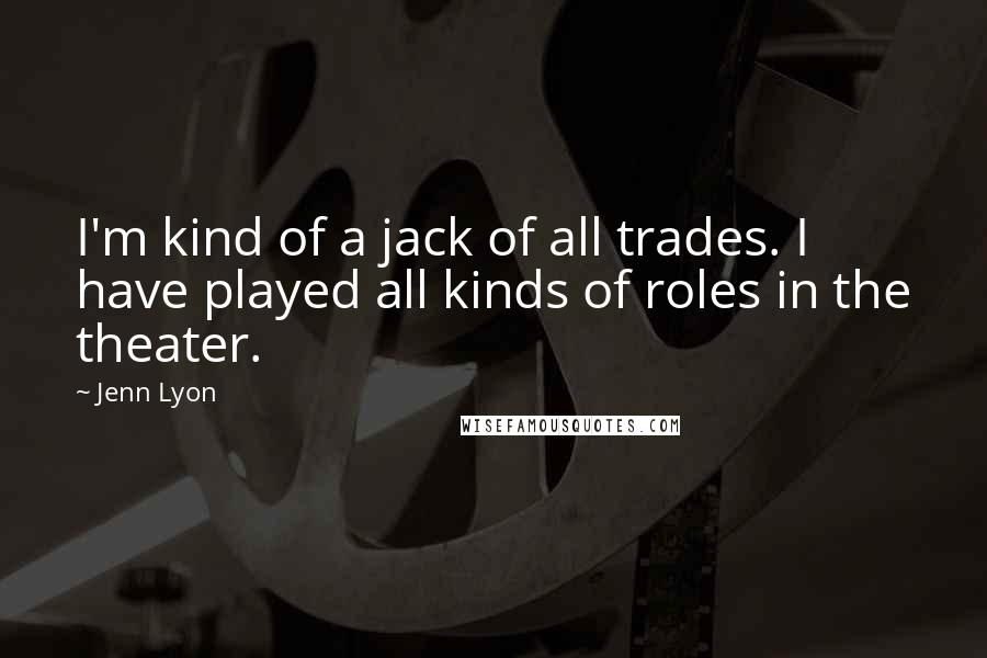 Jenn Lyon Quotes: I'm kind of a jack of all trades. I have played all kinds of roles in the theater.