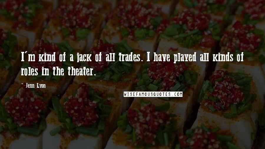 Jenn Lyon Quotes: I'm kind of a jack of all trades. I have played all kinds of roles in the theater.