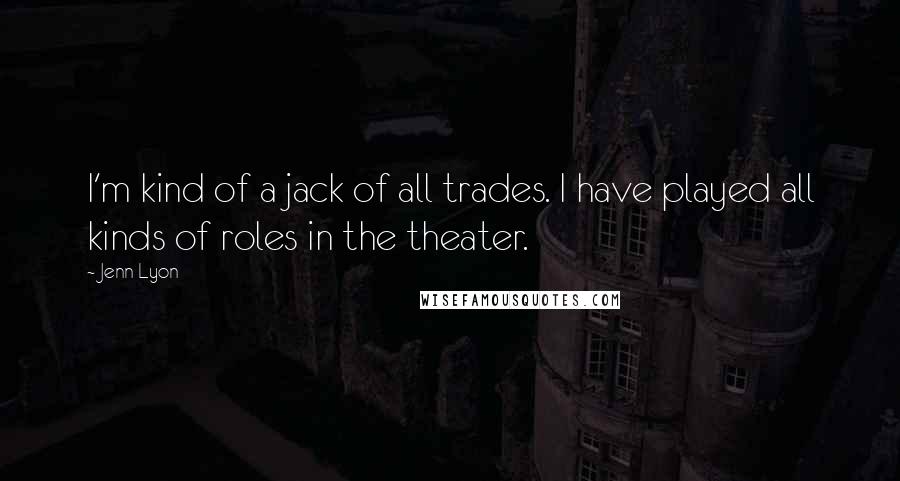 Jenn Lyon Quotes: I'm kind of a jack of all trades. I have played all kinds of roles in the theater.