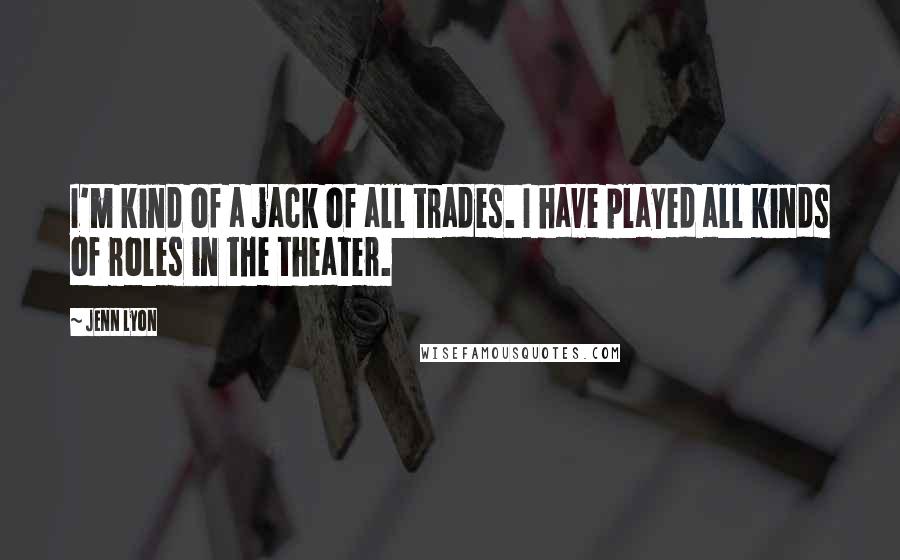 Jenn Lyon Quotes: I'm kind of a jack of all trades. I have played all kinds of roles in the theater.
