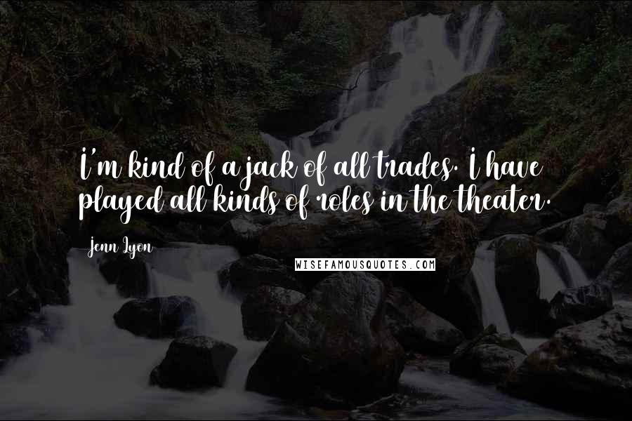 Jenn Lyon Quotes: I'm kind of a jack of all trades. I have played all kinds of roles in the theater.