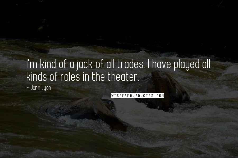 Jenn Lyon Quotes: I'm kind of a jack of all trades. I have played all kinds of roles in the theater.