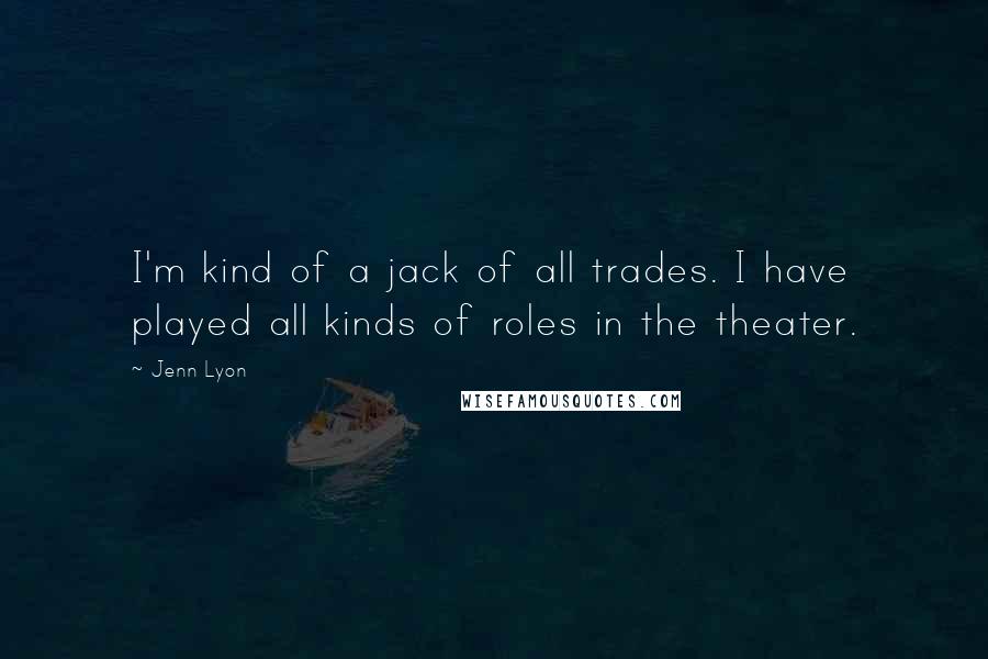 Jenn Lyon Quotes: I'm kind of a jack of all trades. I have played all kinds of roles in the theater.