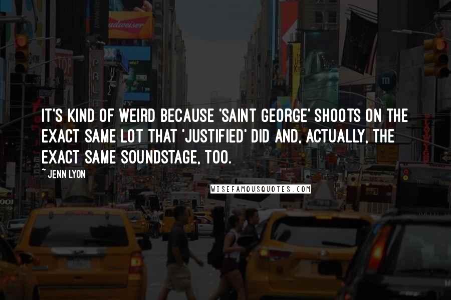 Jenn Lyon Quotes: It's kind of weird because 'Saint George' shoots on the exact same lot that 'Justified' did and, actually, the exact same soundstage, too.