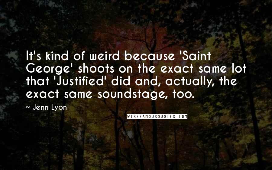 Jenn Lyon Quotes: It's kind of weird because 'Saint George' shoots on the exact same lot that 'Justified' did and, actually, the exact same soundstage, too.
