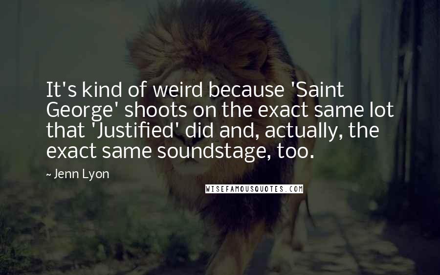 Jenn Lyon Quotes: It's kind of weird because 'Saint George' shoots on the exact same lot that 'Justified' did and, actually, the exact same soundstage, too.