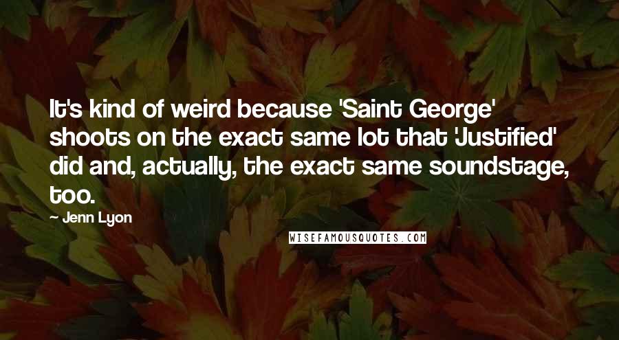 Jenn Lyon Quotes: It's kind of weird because 'Saint George' shoots on the exact same lot that 'Justified' did and, actually, the exact same soundstage, too.