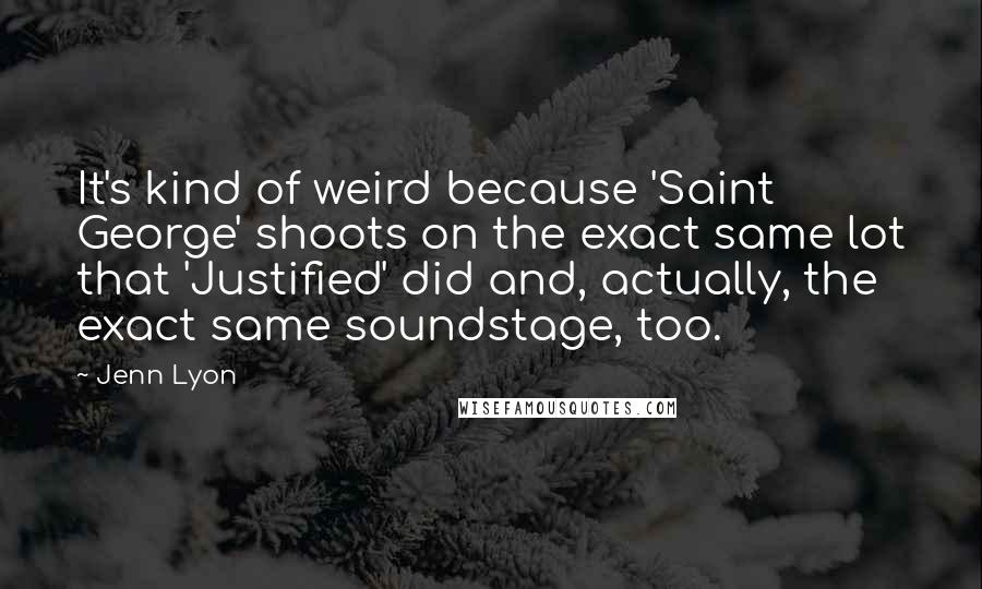 Jenn Lyon Quotes: It's kind of weird because 'Saint George' shoots on the exact same lot that 'Justified' did and, actually, the exact same soundstage, too.