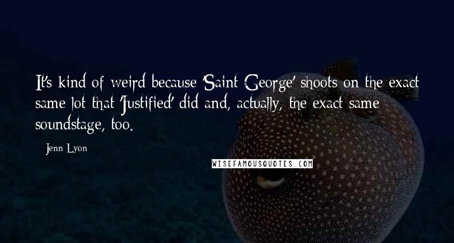 Jenn Lyon Quotes: It's kind of weird because 'Saint George' shoots on the exact same lot that 'Justified' did and, actually, the exact same soundstage, too.