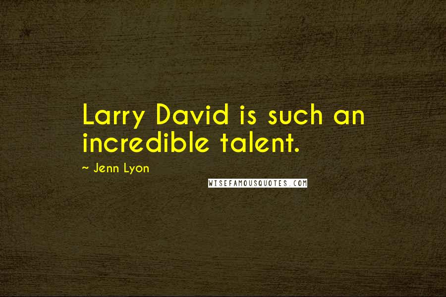 Jenn Lyon Quotes: Larry David is such an incredible talent.