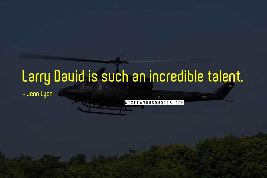 Jenn Lyon Quotes: Larry David is such an incredible talent.