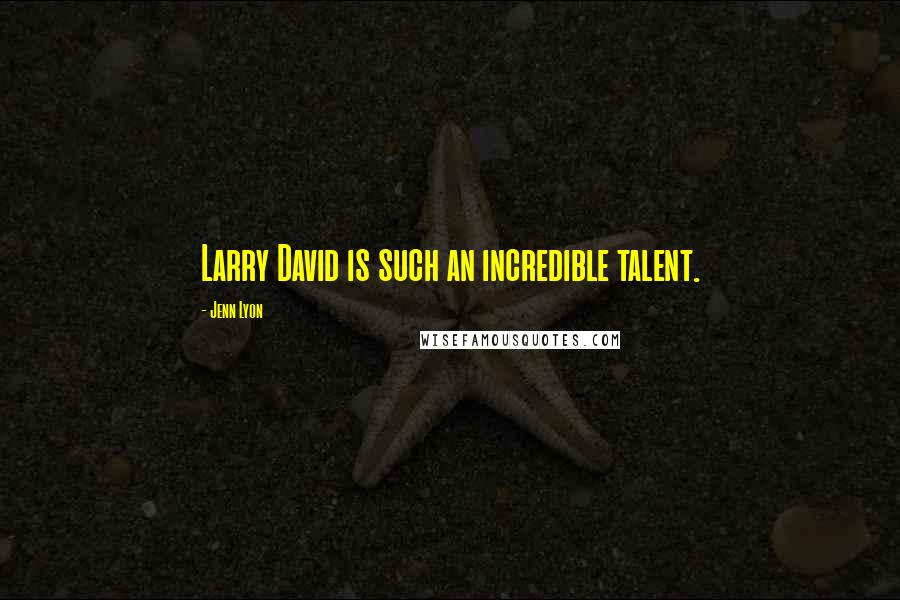 Jenn Lyon Quotes: Larry David is such an incredible talent.