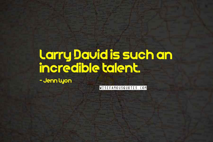 Jenn Lyon Quotes: Larry David is such an incredible talent.