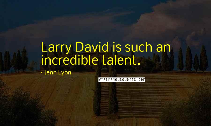 Jenn Lyon Quotes: Larry David is such an incredible talent.