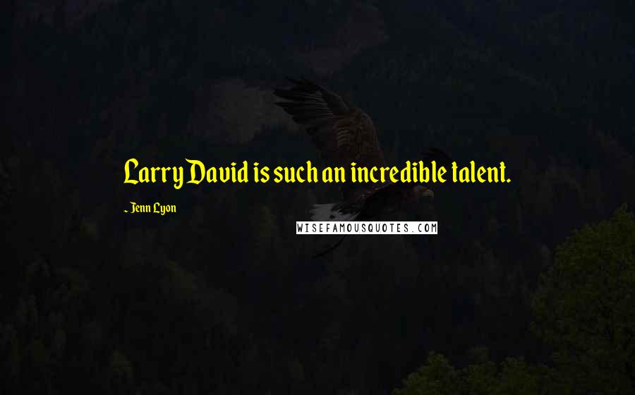 Jenn Lyon Quotes: Larry David is such an incredible talent.