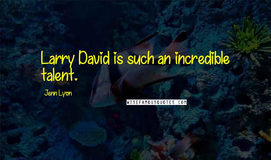 Jenn Lyon Quotes: Larry David is such an incredible talent.