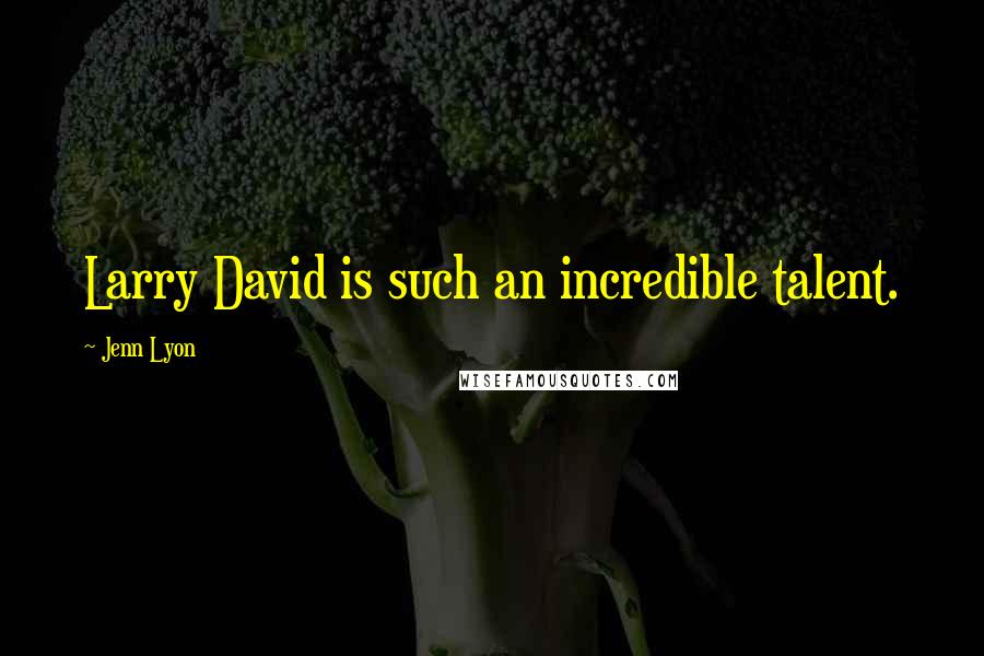 Jenn Lyon Quotes: Larry David is such an incredible talent.
