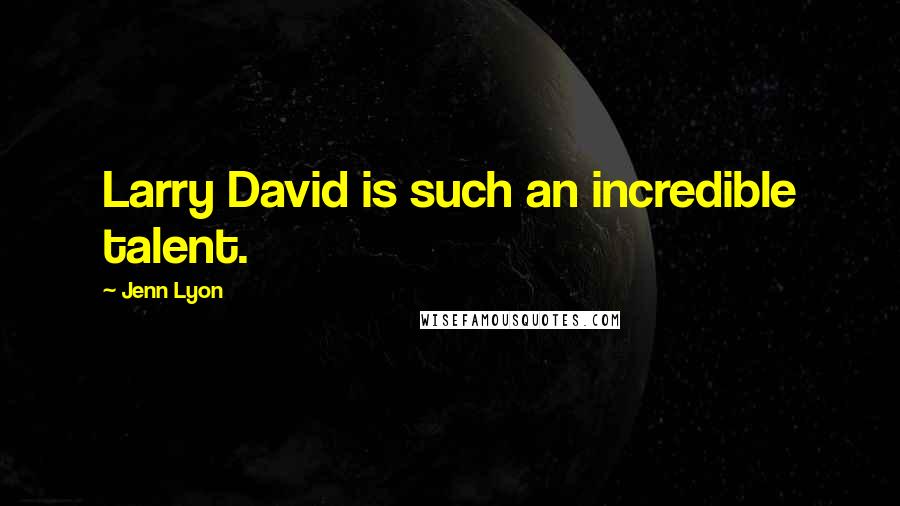 Jenn Lyon Quotes: Larry David is such an incredible talent.