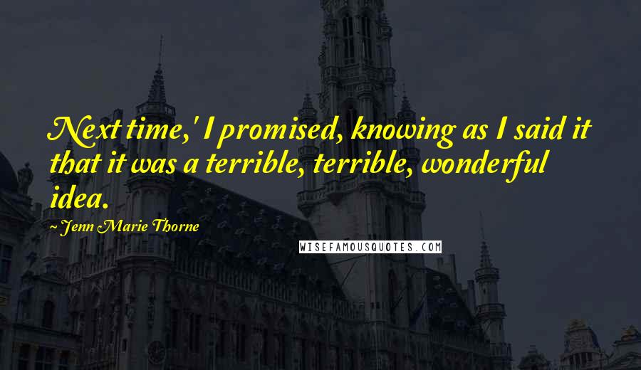 Jenn Marie Thorne Quotes: Next time,' I promised, knowing as I said it that it was a terrible, terrible, wonderful idea.