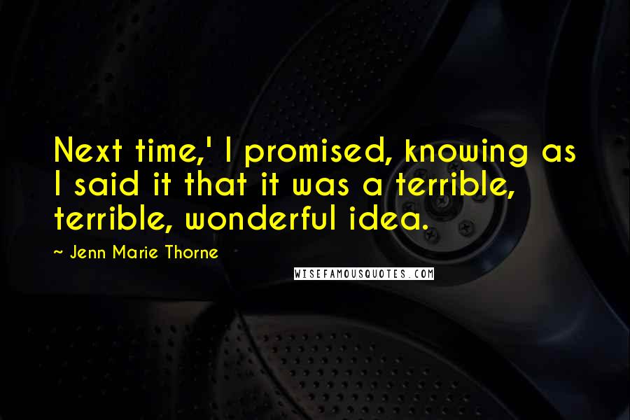 Jenn Marie Thorne Quotes: Next time,' I promised, knowing as I said it that it was a terrible, terrible, wonderful idea.