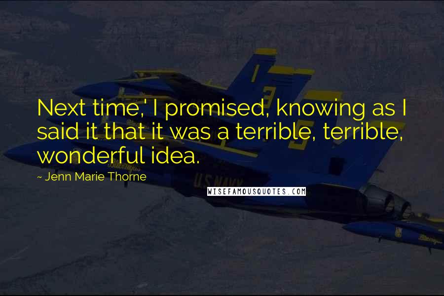 Jenn Marie Thorne Quotes: Next time,' I promised, knowing as I said it that it was a terrible, terrible, wonderful idea.