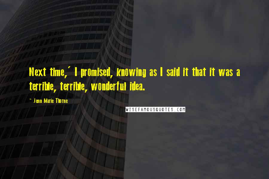 Jenn Marie Thorne Quotes: Next time,' I promised, knowing as I said it that it was a terrible, terrible, wonderful idea.