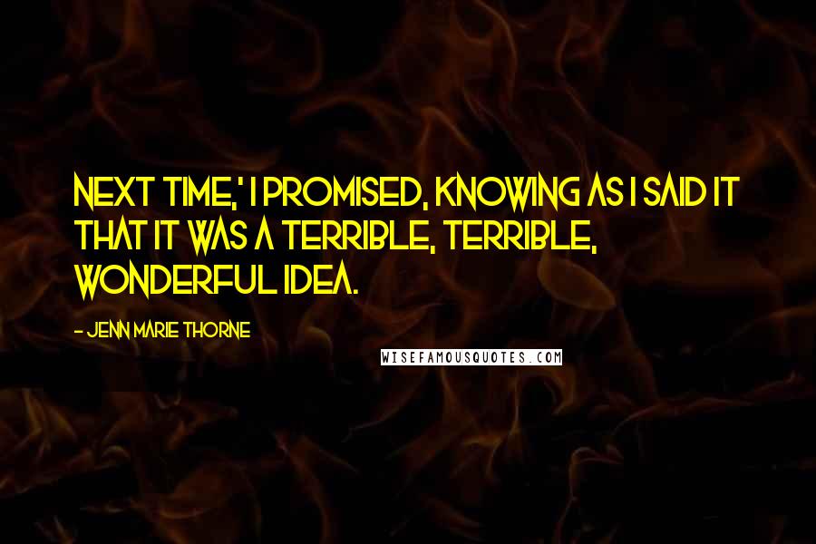 Jenn Marie Thorne Quotes: Next time,' I promised, knowing as I said it that it was a terrible, terrible, wonderful idea.