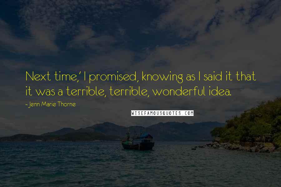 Jenn Marie Thorne Quotes: Next time,' I promised, knowing as I said it that it was a terrible, terrible, wonderful idea.