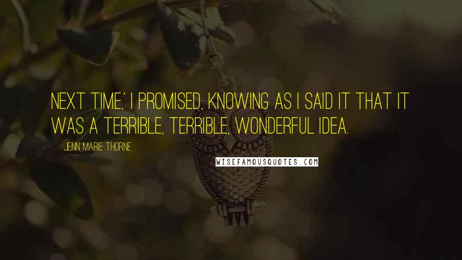 Jenn Marie Thorne Quotes: Next time,' I promised, knowing as I said it that it was a terrible, terrible, wonderful idea.