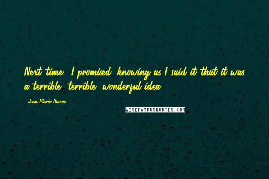 Jenn Marie Thorne Quotes: Next time,' I promised, knowing as I said it that it was a terrible, terrible, wonderful idea.