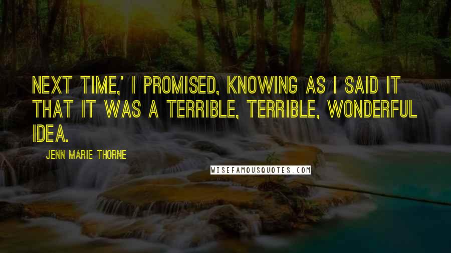 Jenn Marie Thorne Quotes: Next time,' I promised, knowing as I said it that it was a terrible, terrible, wonderful idea.