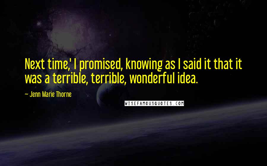 Jenn Marie Thorne Quotes: Next time,' I promised, knowing as I said it that it was a terrible, terrible, wonderful idea.