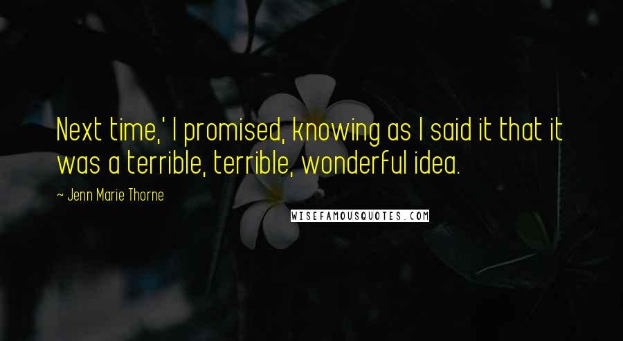 Jenn Marie Thorne Quotes: Next time,' I promised, knowing as I said it that it was a terrible, terrible, wonderful idea.