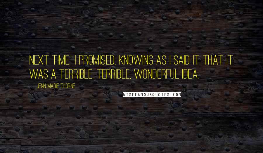 Jenn Marie Thorne Quotes: Next time,' I promised, knowing as I said it that it was a terrible, terrible, wonderful idea.