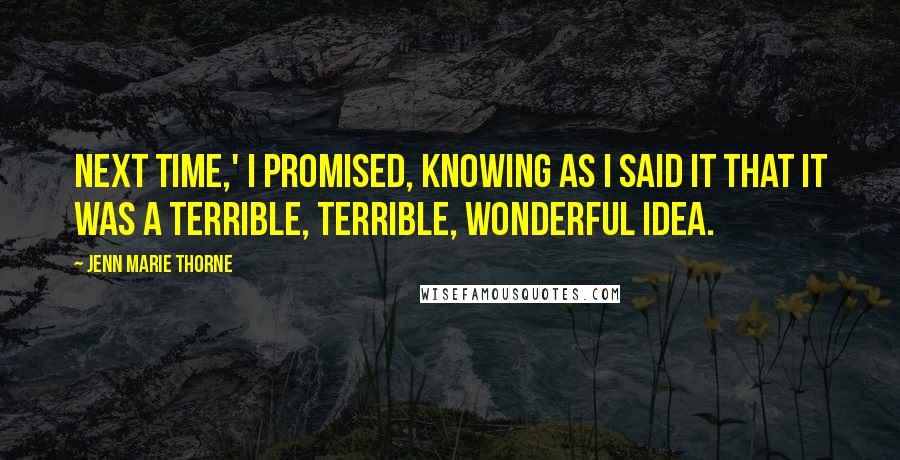 Jenn Marie Thorne Quotes: Next time,' I promised, knowing as I said it that it was a terrible, terrible, wonderful idea.