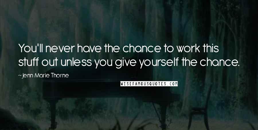 Jenn Marie Thorne Quotes: You'll never have the chance to work this stuff out unless you give yourself the chance.