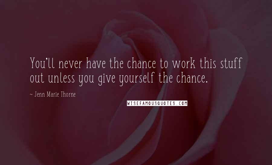 Jenn Marie Thorne Quotes: You'll never have the chance to work this stuff out unless you give yourself the chance.