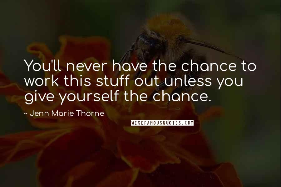 Jenn Marie Thorne Quotes: You'll never have the chance to work this stuff out unless you give yourself the chance.