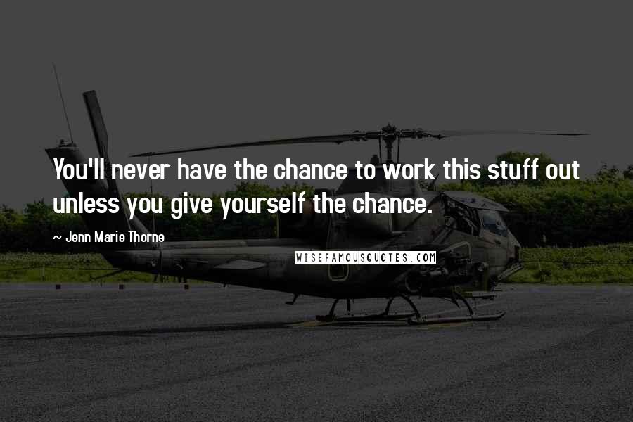 Jenn Marie Thorne Quotes: You'll never have the chance to work this stuff out unless you give yourself the chance.