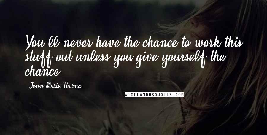 Jenn Marie Thorne Quotes: You'll never have the chance to work this stuff out unless you give yourself the chance.