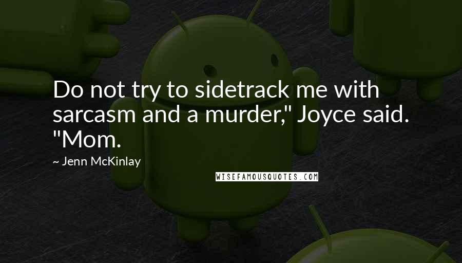 Jenn McKinlay Quotes: Do not try to sidetrack me with sarcasm and a murder," Joyce said. "Mom.