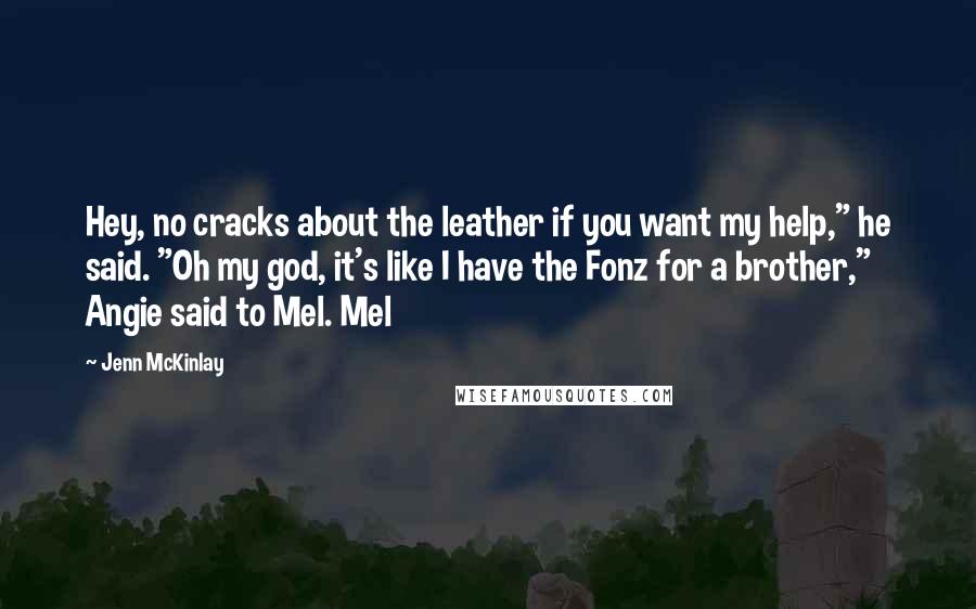 Jenn McKinlay Quotes: Hey, no cracks about the leather if you want my help," he said. "Oh my god, it's like I have the Fonz for a brother," Angie said to Mel. Mel