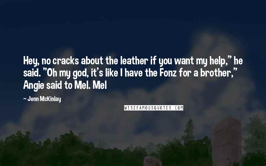 Jenn McKinlay Quotes: Hey, no cracks about the leather if you want my help," he said. "Oh my god, it's like I have the Fonz for a brother," Angie said to Mel. Mel