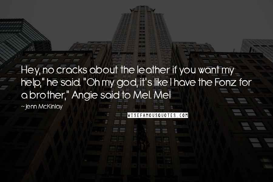 Jenn McKinlay Quotes: Hey, no cracks about the leather if you want my help," he said. "Oh my god, it's like I have the Fonz for a brother," Angie said to Mel. Mel