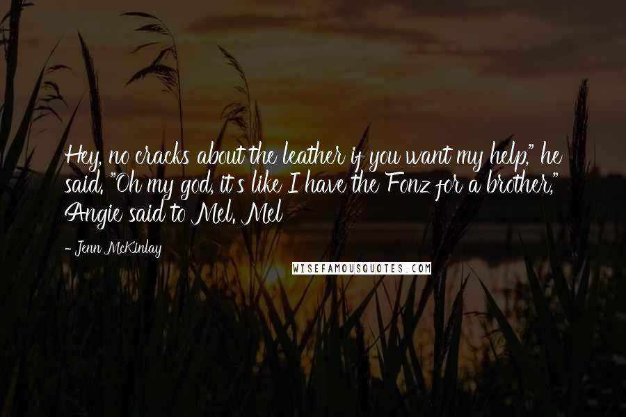 Jenn McKinlay Quotes: Hey, no cracks about the leather if you want my help," he said. "Oh my god, it's like I have the Fonz for a brother," Angie said to Mel. Mel