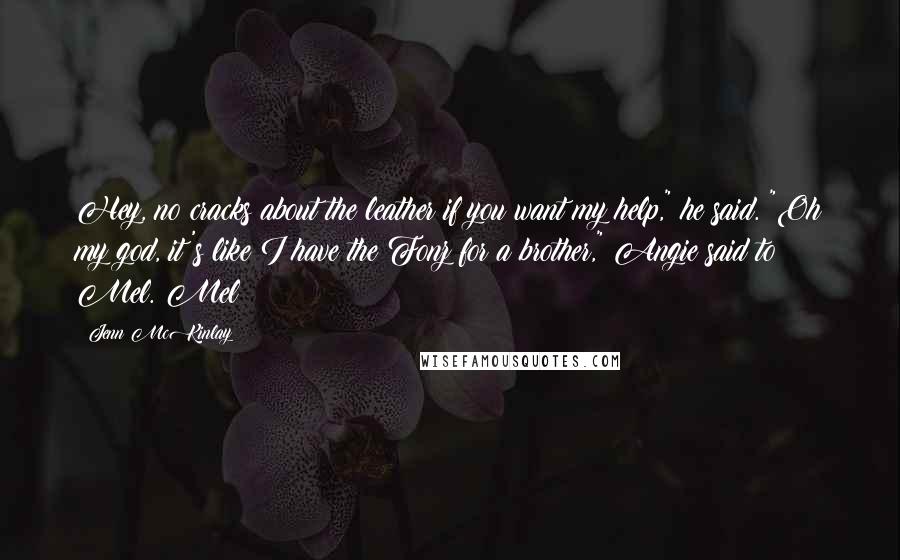 Jenn McKinlay Quotes: Hey, no cracks about the leather if you want my help," he said. "Oh my god, it's like I have the Fonz for a brother," Angie said to Mel. Mel