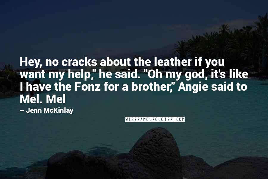 Jenn McKinlay Quotes: Hey, no cracks about the leather if you want my help," he said. "Oh my god, it's like I have the Fonz for a brother," Angie said to Mel. Mel