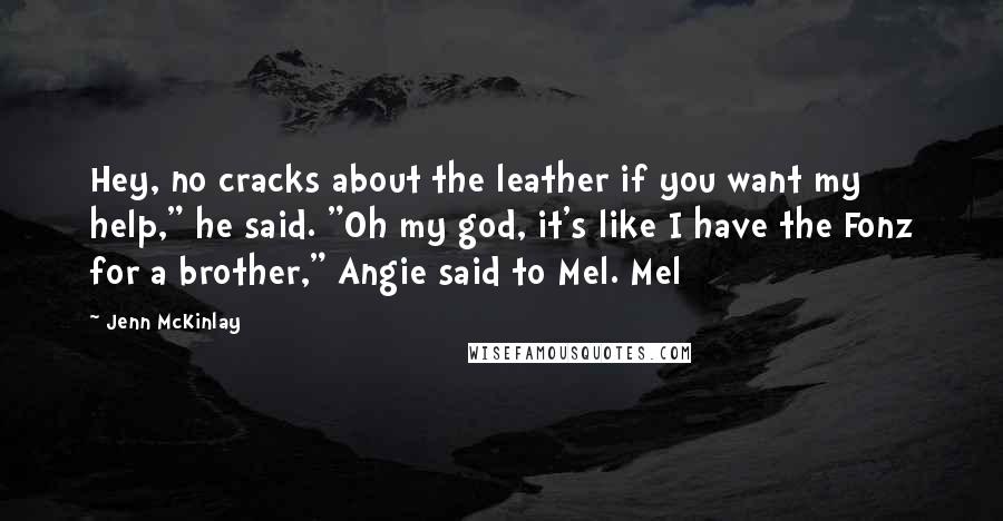 Jenn McKinlay Quotes: Hey, no cracks about the leather if you want my help," he said. "Oh my god, it's like I have the Fonz for a brother," Angie said to Mel. Mel