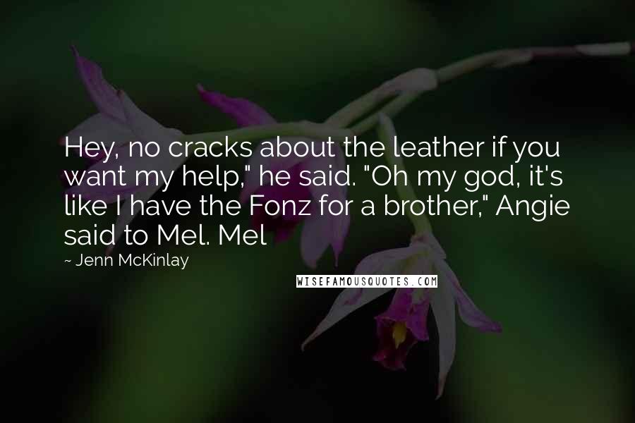 Jenn McKinlay Quotes: Hey, no cracks about the leather if you want my help," he said. "Oh my god, it's like I have the Fonz for a brother," Angie said to Mel. Mel