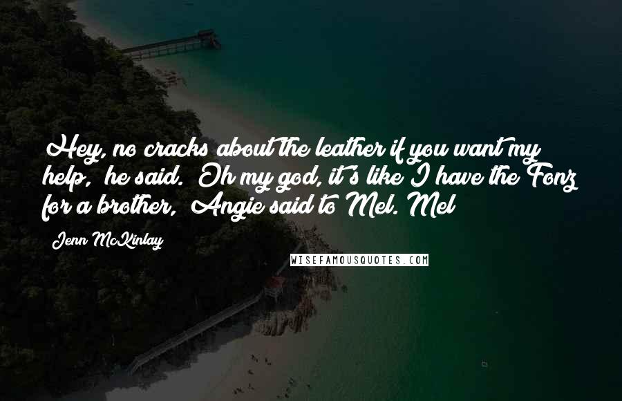 Jenn McKinlay Quotes: Hey, no cracks about the leather if you want my help," he said. "Oh my god, it's like I have the Fonz for a brother," Angie said to Mel. Mel